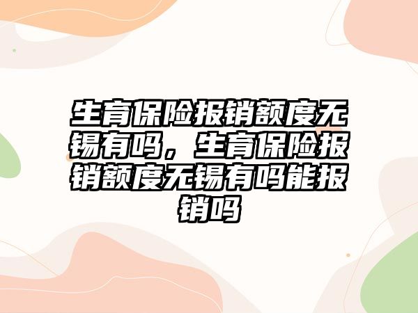 生育保險報銷額度無錫有嗎，生育保險報銷額度無錫有嗎能報銷嗎